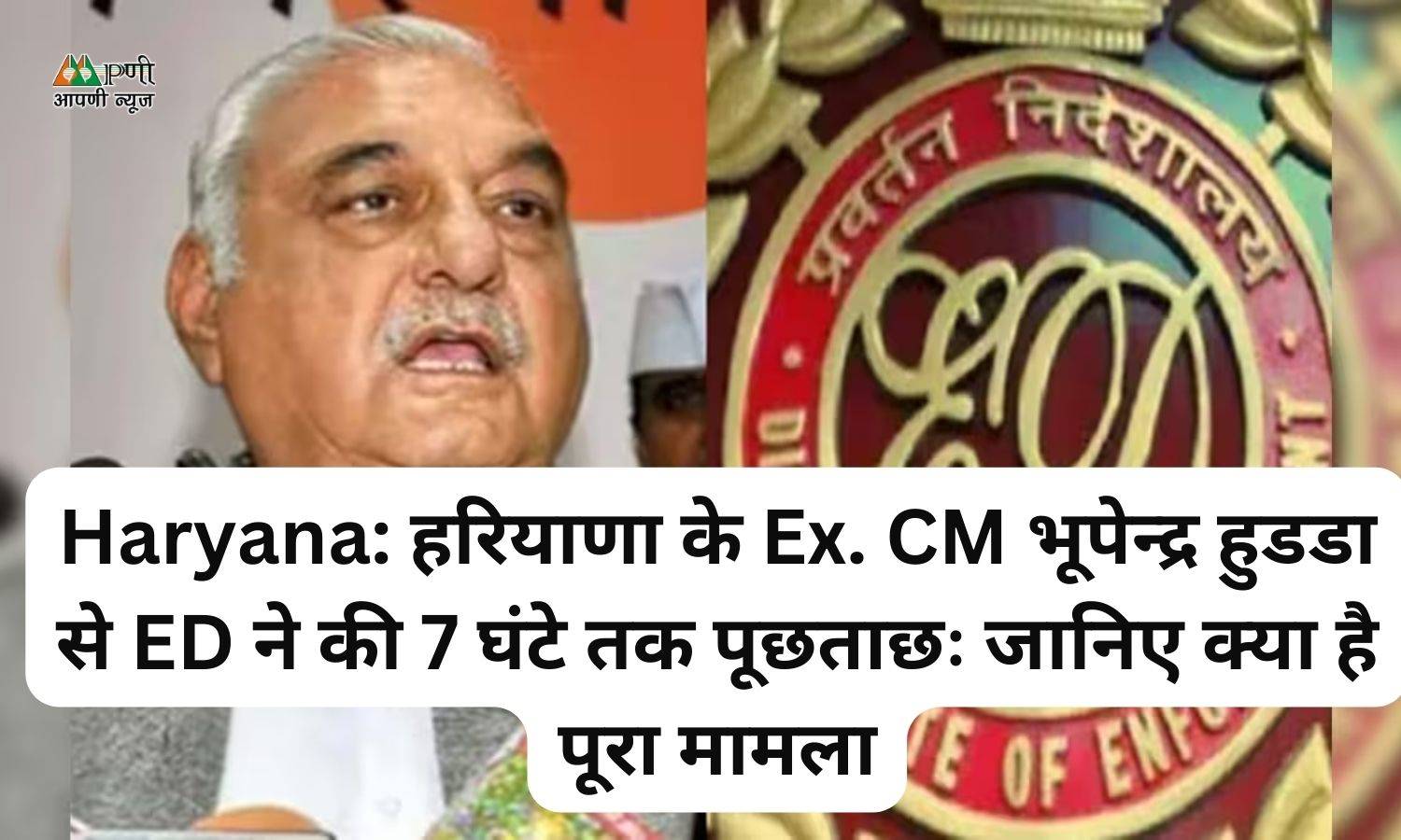 Haryana: हरियाणा के Ex. CM भूपेन्द्र हुडडा से ED ने की 7 घंटे तक पूछताछः जानिए क्या है पूरा मामला