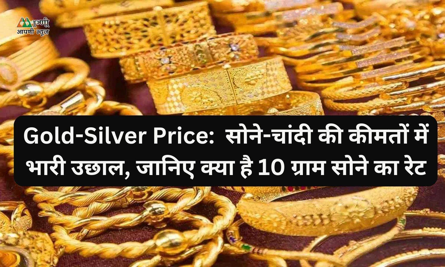 Gold-Silver Price:  सोने-चांदी की कीमतों में भारी उछाल, जानिए क्या है 10 ग्राम सोने का रेट