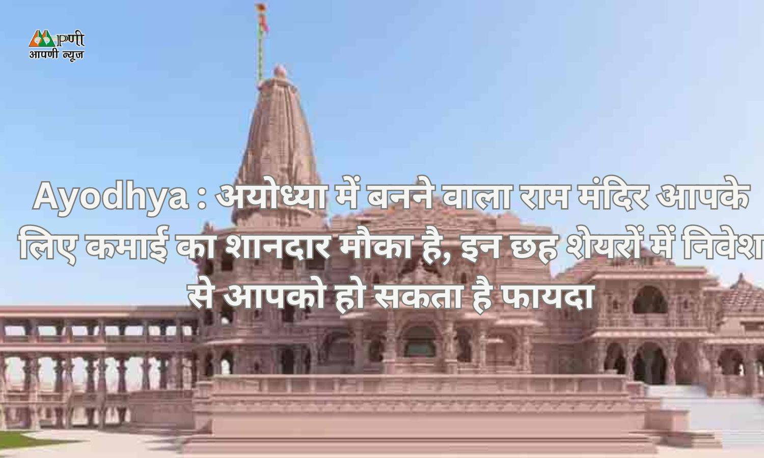 Ayodhya : अयोध्या में बनने वाला राAyodhya: मंदिर आपके लिए कमाई का शानदार मौका है, इन छह शेयरों में निवेश से आपको हो सकता है फायदा