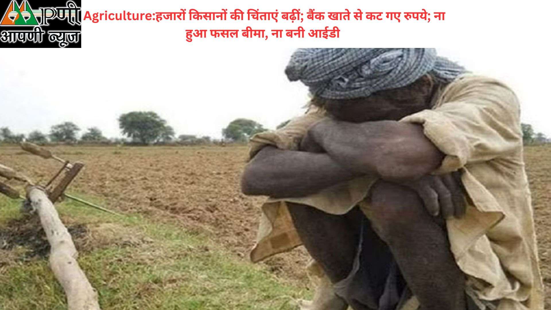 Agriculture: हजारों किसानों की चिंताएं बढ़ीं; बैंक खाते से कट गए रुपये; ना हुआ फसल बीमा, ना बनी आईडी