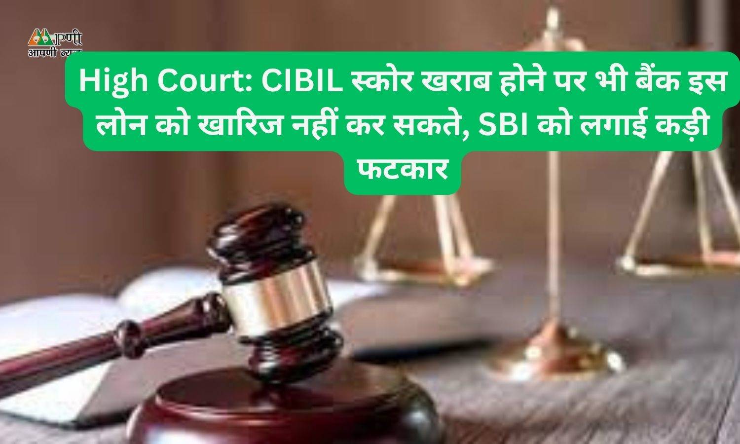 High Court: CIBIL स्कोर खराब होने पर भी बैंक इस लोन को खारिज नहीं कर सकते, SBI को लगाई कड़ी फटकार