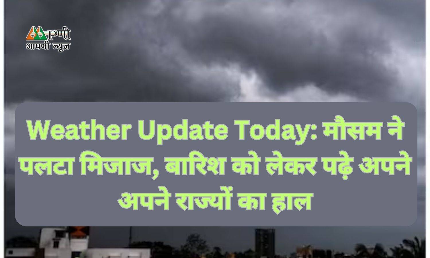 Weather Update Today: मौसम ने पलटा मिजाज, बारिश को लेकर पढ़े अपने अपने राज्यों का हाल