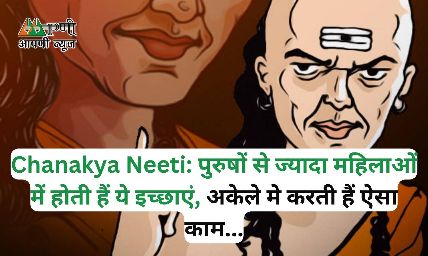 Chanakya Neeti: पुरुषों से ज्‍यादा महिलाओं में होती हैं ये इच्छाएं, अकेले मे करती हैं ऐसा काम...