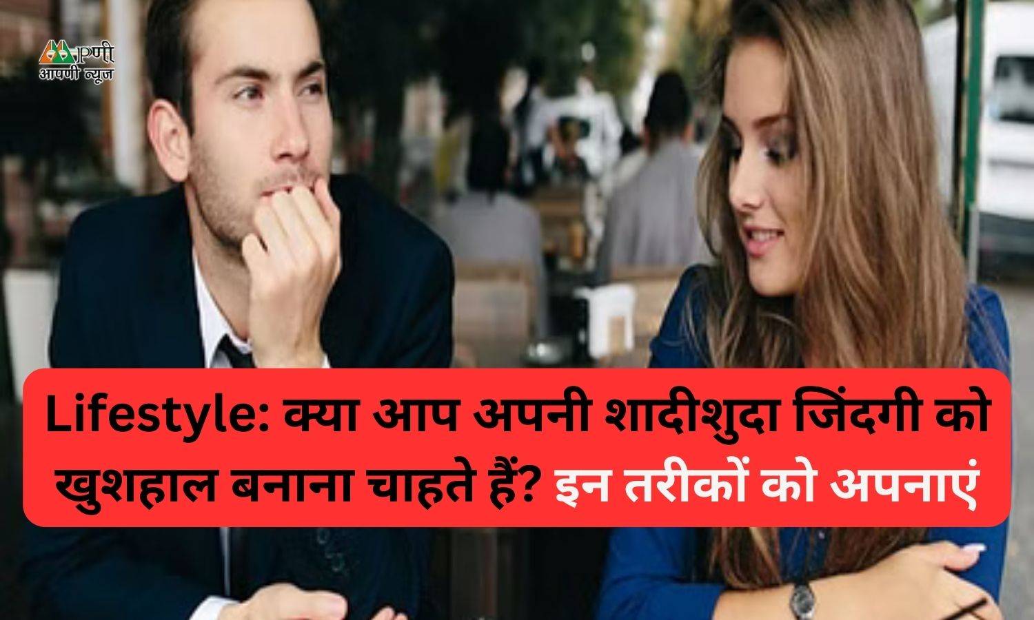 Lifestyle: क्या आप अपनी शादीशुदा जिंदगी को खुशहाल बनाना चाहते हैं? इन तरीकों को अपनाएं