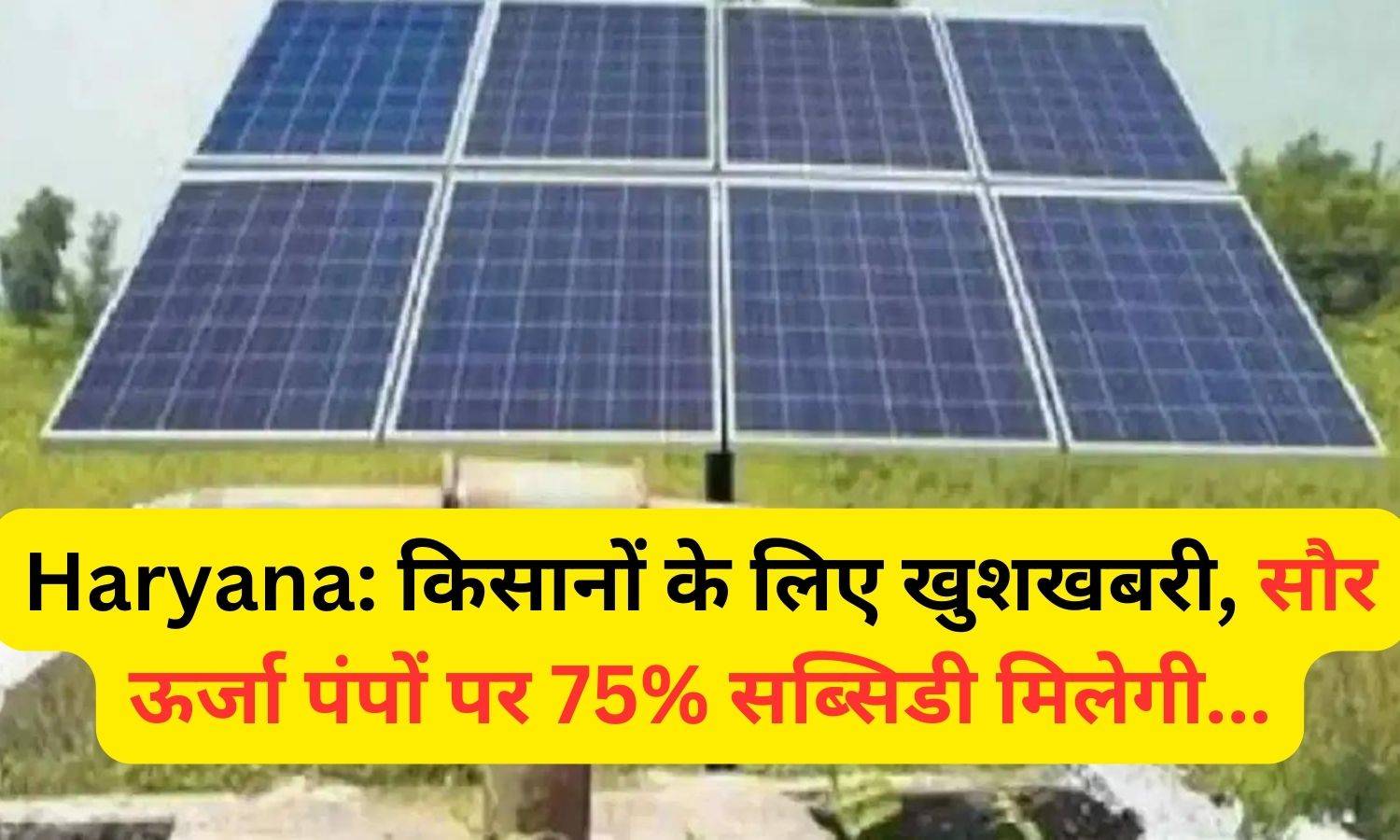 Haryana: किसानों के लिए खुशखबरी, सौर ऊर्जा पंपों पर 75% सब्सिडी मिलेगी...
