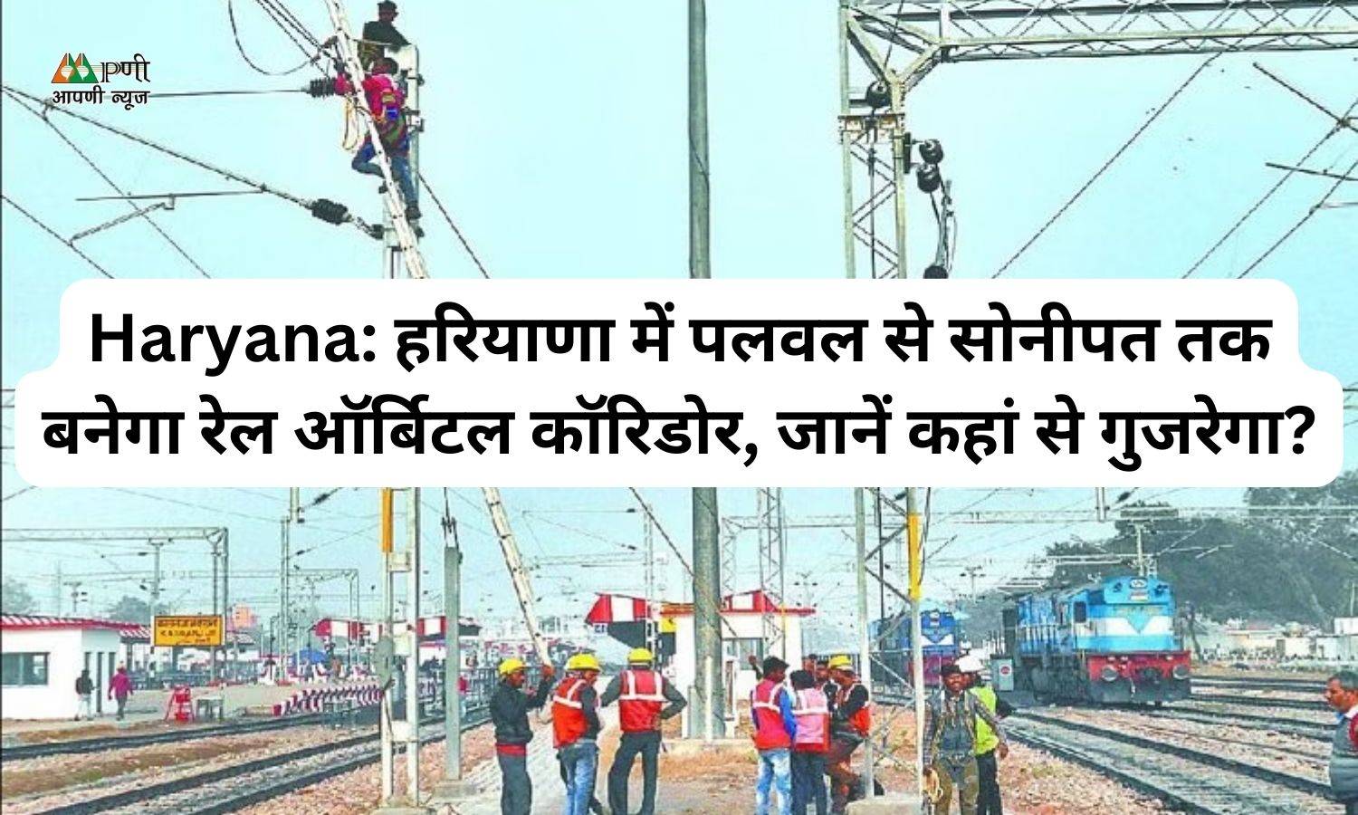 Haryana: हरियाणा में पलवल से सोनीपत तक बनेगा रेल ऑर्बिटल कॉरिडोर, जानें कहां से गुजरेगा?