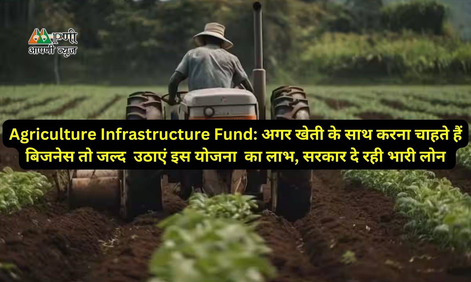 Agriculture Infrastructure Fund: अगर खेती के साथ करना चाहते हैं बिजनेस तो जल्द  उठाएं इस योजना  का लाभ, सरकार दे रही भारी लोन