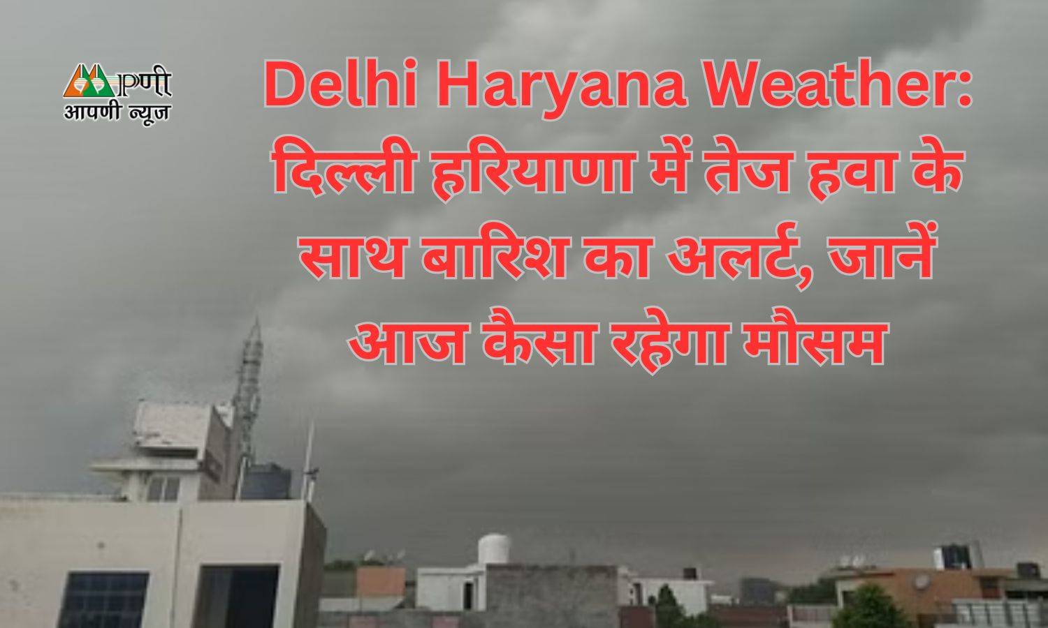 Delhi Haryana Weather: दिल्ली हरियाणा में तेज हवा के साथ बारिश का अलर्ट, जानें आज कैसा रहेगा मौसम