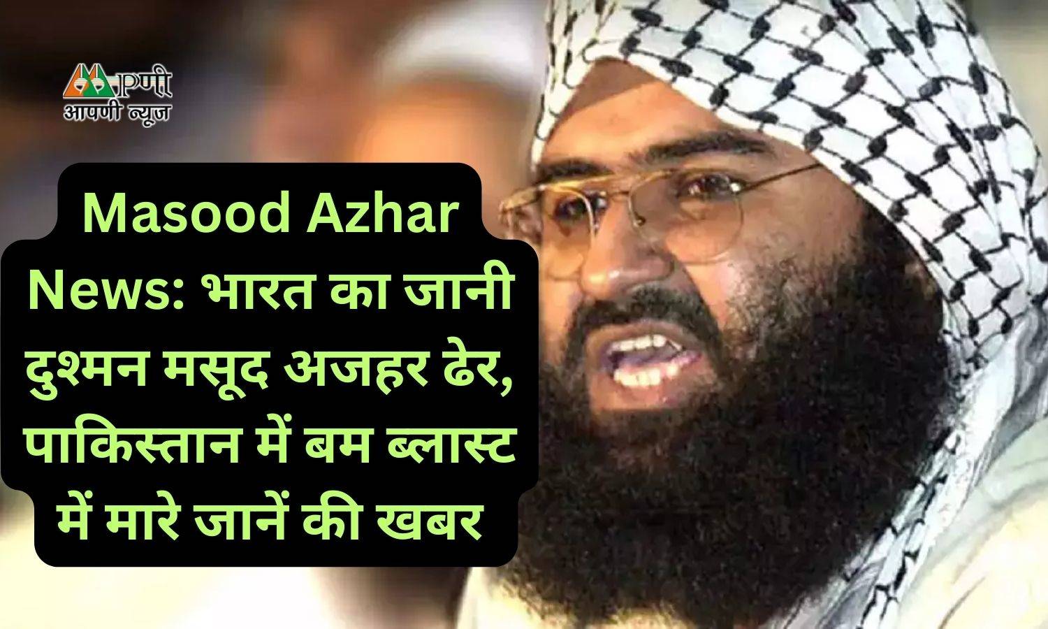 Masood Azhar News: भारत का जानी दुश्मन मसूद अजहर ढेर, पाकिस्तान में बम ब्लास्ट में मारे जानें की खबर