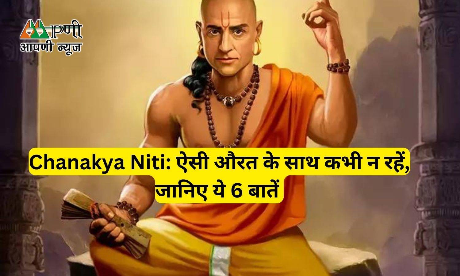 Chanakya Niti: ऐसी औरत के साथ कभी न रहें, जानिए ये 6 बातें