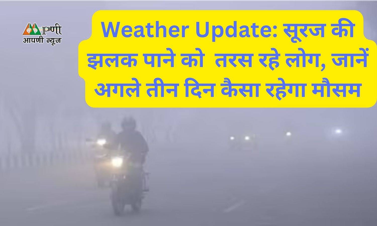 Weather Update: सूरज की झलक पाने को  तरस रहे लोग, जानें अगले तीन दिन कैसा रहेगा मौसम