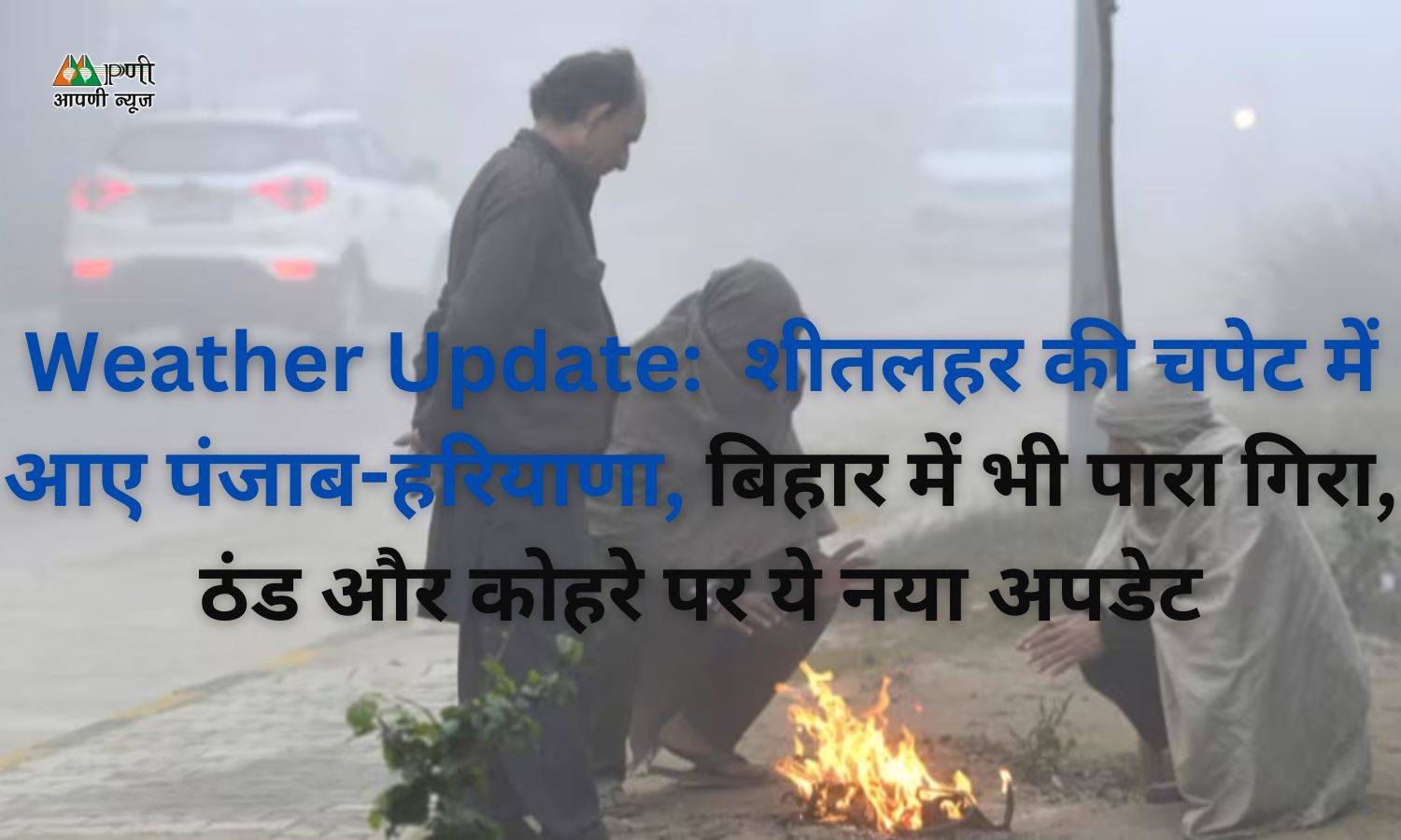 Weather Update:  शीतलहर की चपेट में आए पंजाब-हरियाणा, बिहार में भी पारा गिरा, ठंड और कोहरे पर ये नया अपडेट