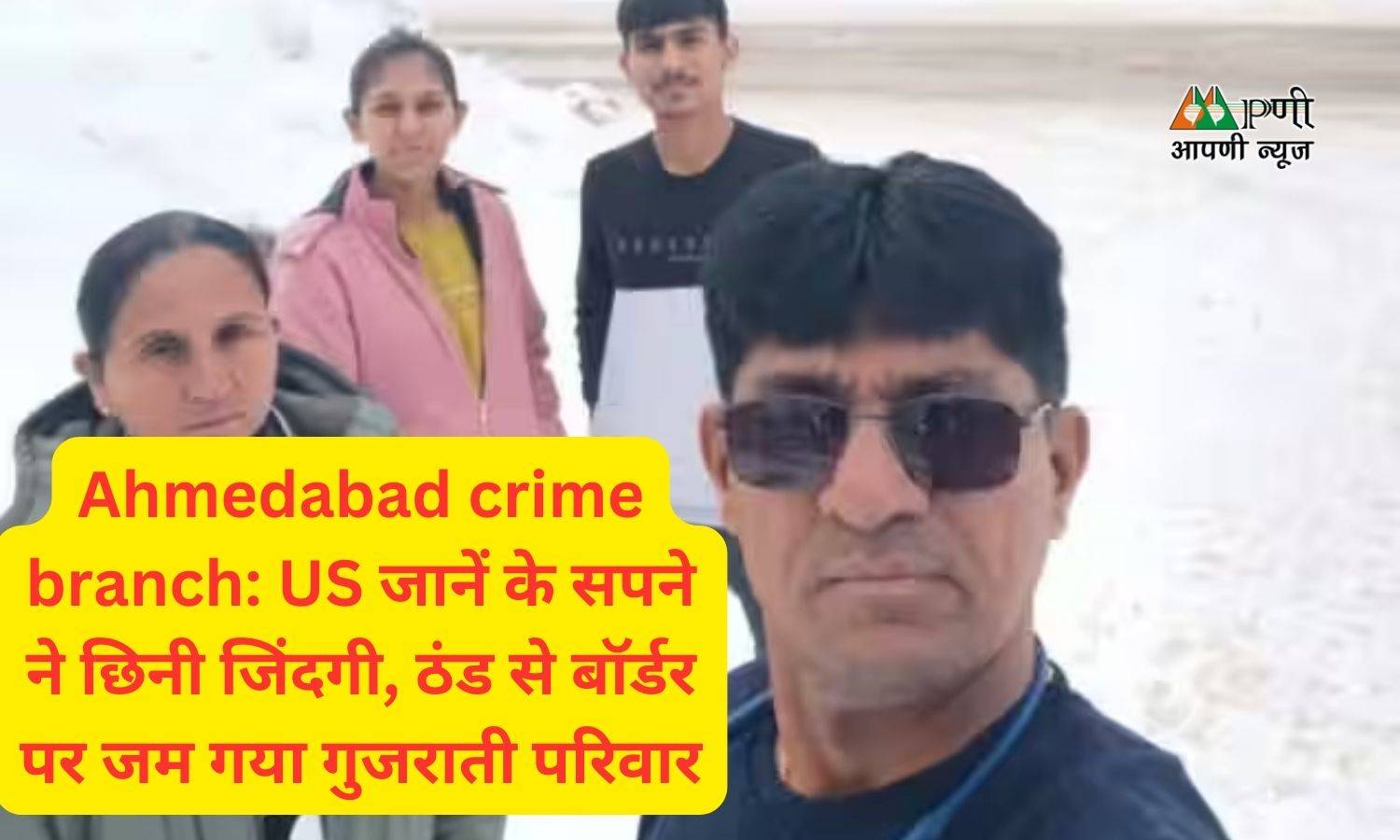 Ahmedabad crime branch: US जानें के सपने ने छिनी जिंदगी, ठंड से बॉर्डर पर जम गया गुजराती परिवार