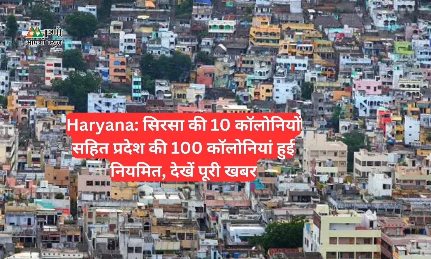 Haryana: सिरसा की 10 काॅलोनियों सहित प्रदेश की 100 काॅलोनियां हुई नियमित, देखें पूरी खबर