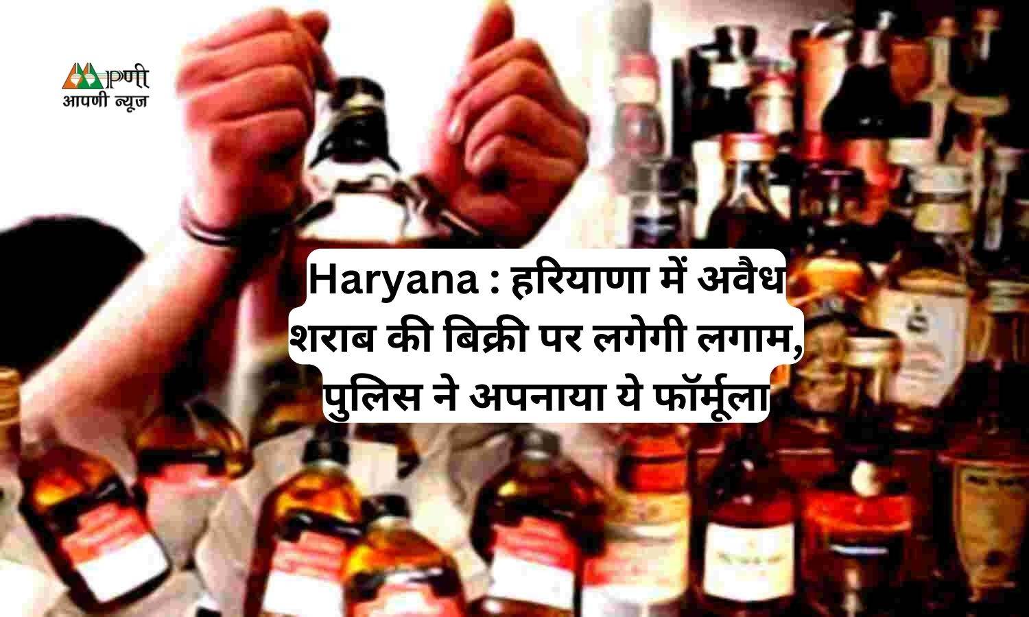 Haryana : हरियाणा में अवैध शराब की बिक्री पर लगेगी लगाम, पुलिस ने अपनाया ये फॉर्मूला