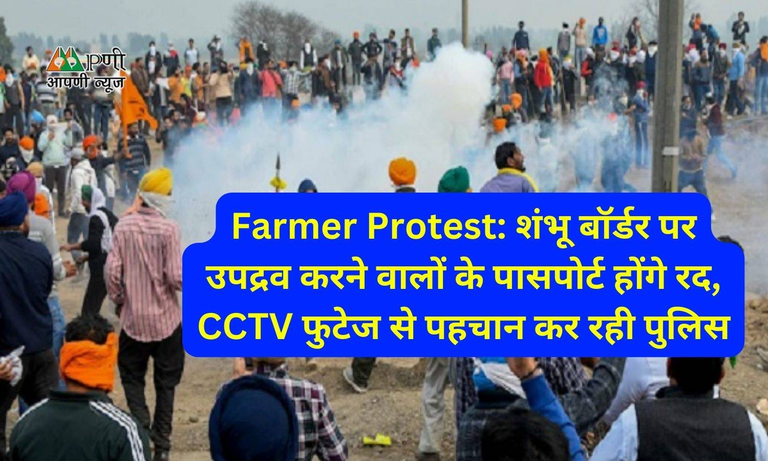 Farmer Protest: शंभू बॉर्डर पर उपद्रव करने वालों के पासपोर्ट होंगे रद, CCTV फुटेज से पहचान कर रही पुलिस