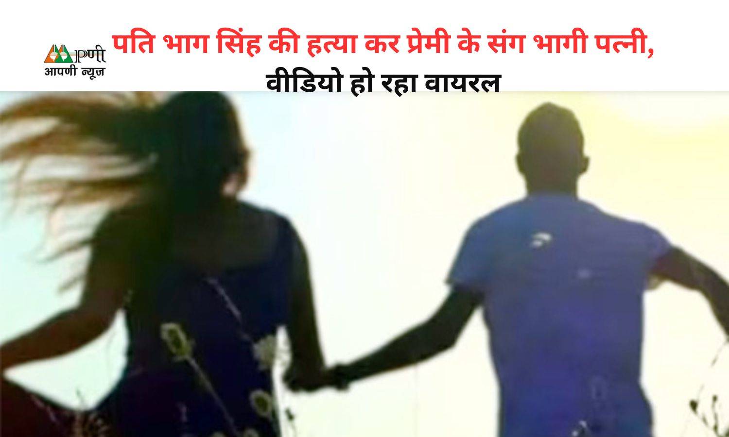 Viral News: पति भाग सिंह की हत्या कर प्रेमी के संग भागी पत्नी, वीडियो हो रहा वायरल
