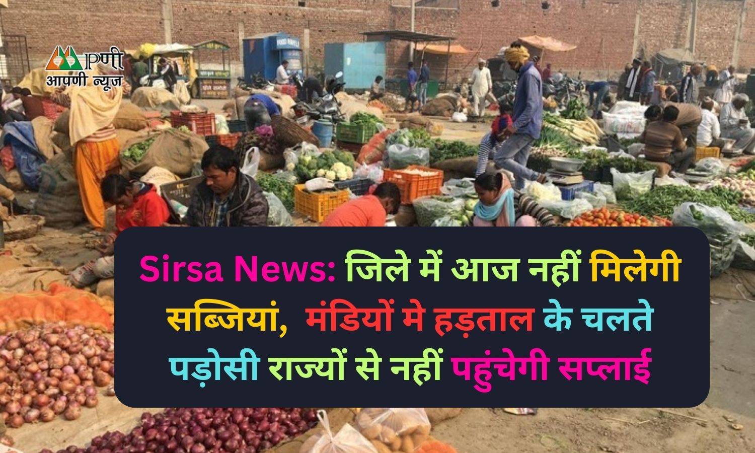 Sirsa News: जिले में आज नहीं मिलेगी सब्जियां, मंडियों मे हड़ताल के चलते पड़ोसी राज्यों से नहीं पहुंचेगी सप्लाई