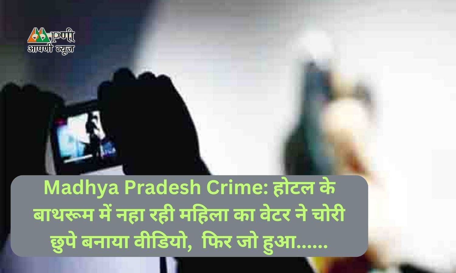 Madhya Pradesh Crime: होटल के बाथरूम में नहा रही महिला का वेटर ने चोरी छुपे बनाया वीडियो,  फिर जो हुआ......