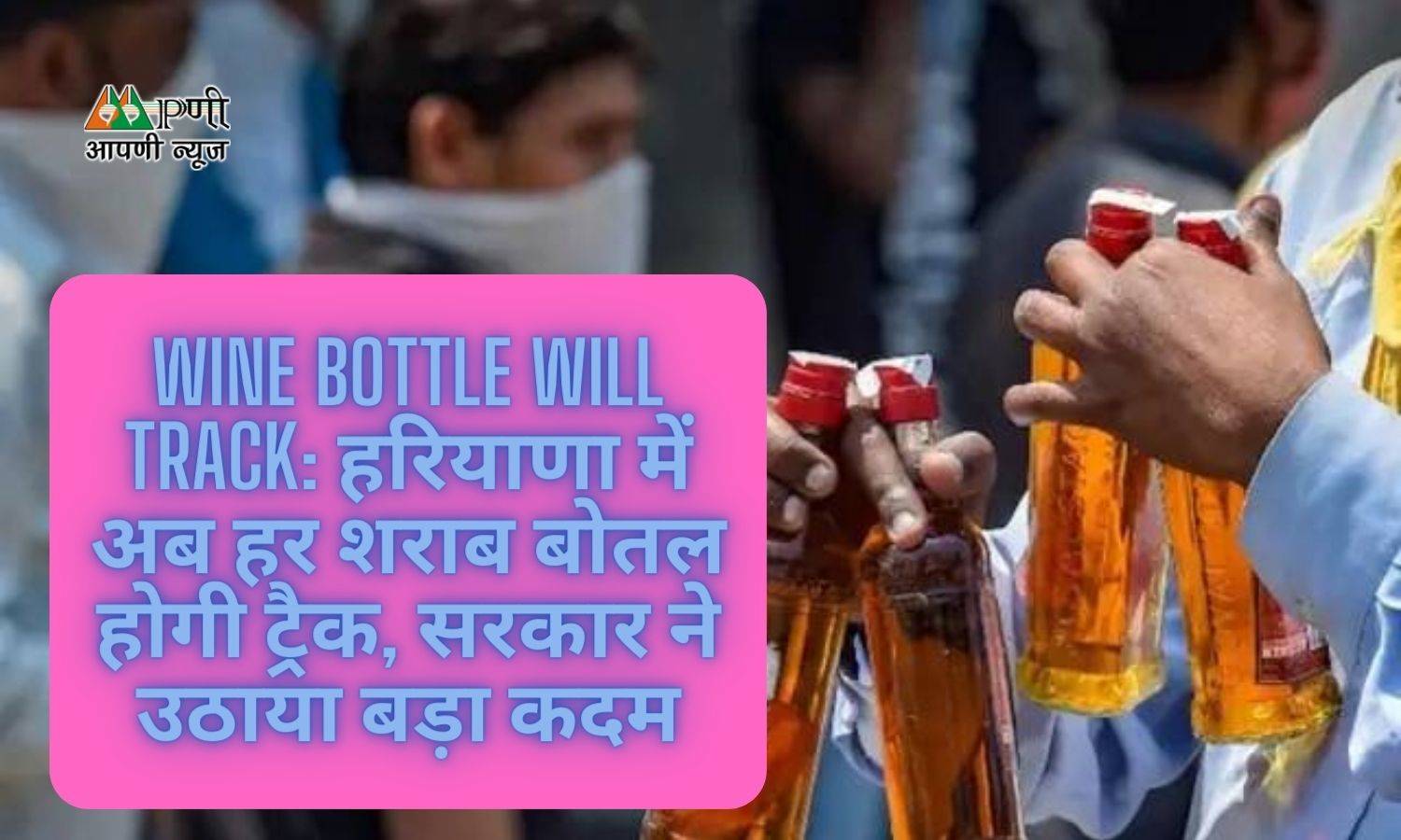 Wine bottle will track: हरियाणा में अब हर शराब बोतल होगी ट्रैक, सरकार ने उठाया बड़ा कदम