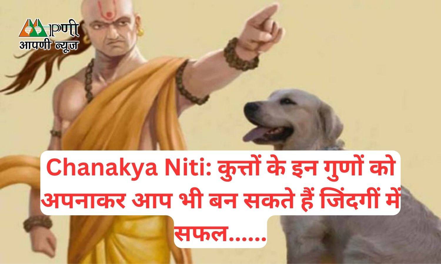 Chanakya Niti: कुत्तों के इन गुणों को अपनाकर आप भी बन सकते हैं जिंदगीं में सफल......