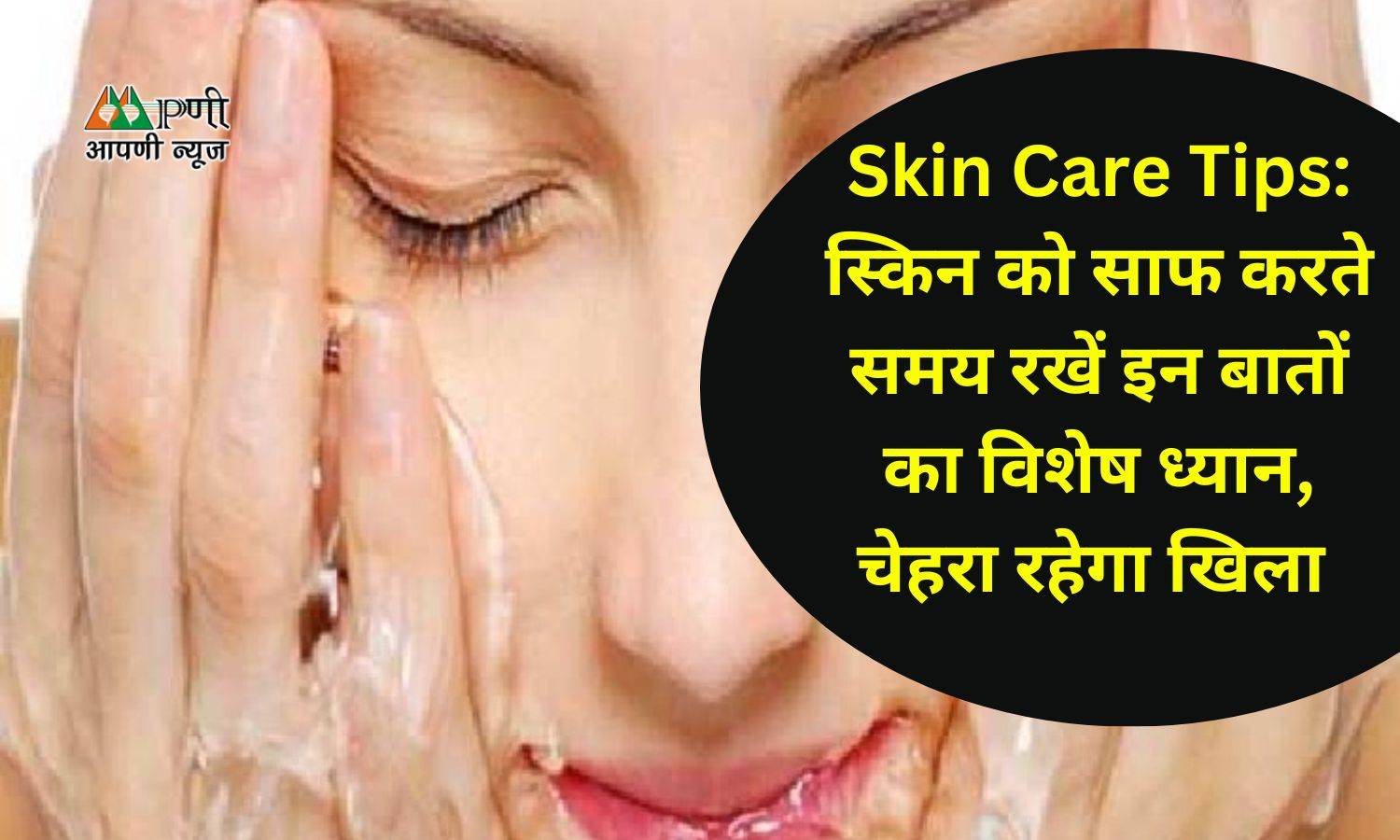 Skin Care Tips: स्किन को साफ करते समय रखें इन बातों का विशेष ध्यान, चेहरा रहेगा खिला