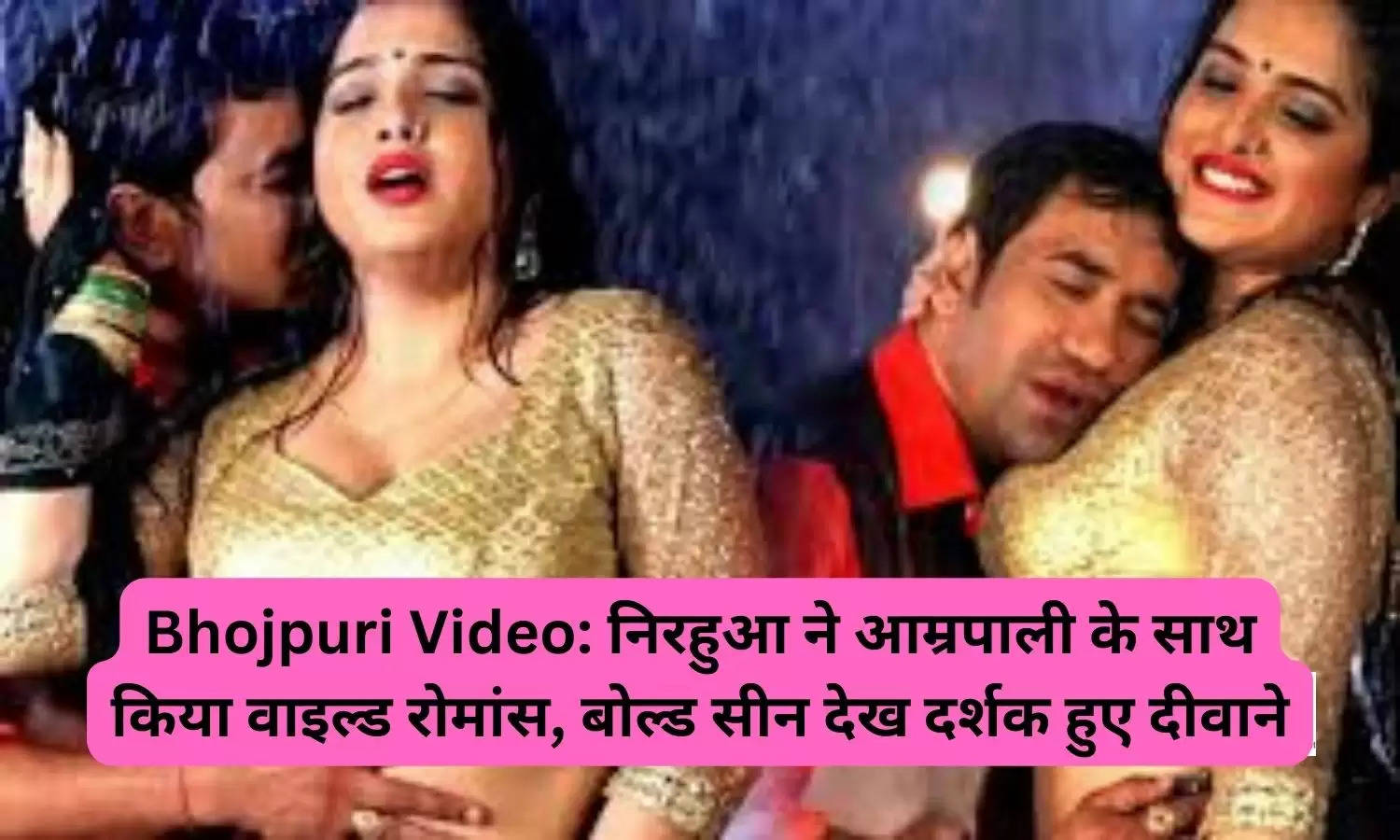 Bhojpuri Video: निरहुआ ने आम्रपाली के साथ किया वाइल्ड रोमांस, बोल्ड सीन देख दर्शक हुए दीवाने