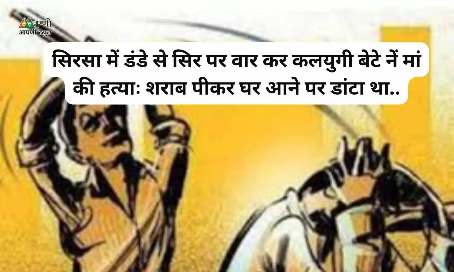 सिरसा में डंडे से सिर पर वार कर कलयुगी बेटे नें मां की हत्याः शराब पीकर घर आने पर डांटा था..
