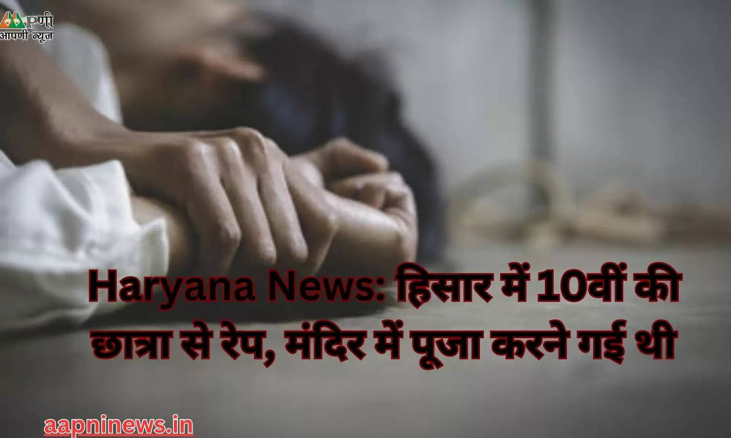 Haryana News: हिसार में 10वीं की छात्रा से रेप, मंदिर में पूजा करने गई थी