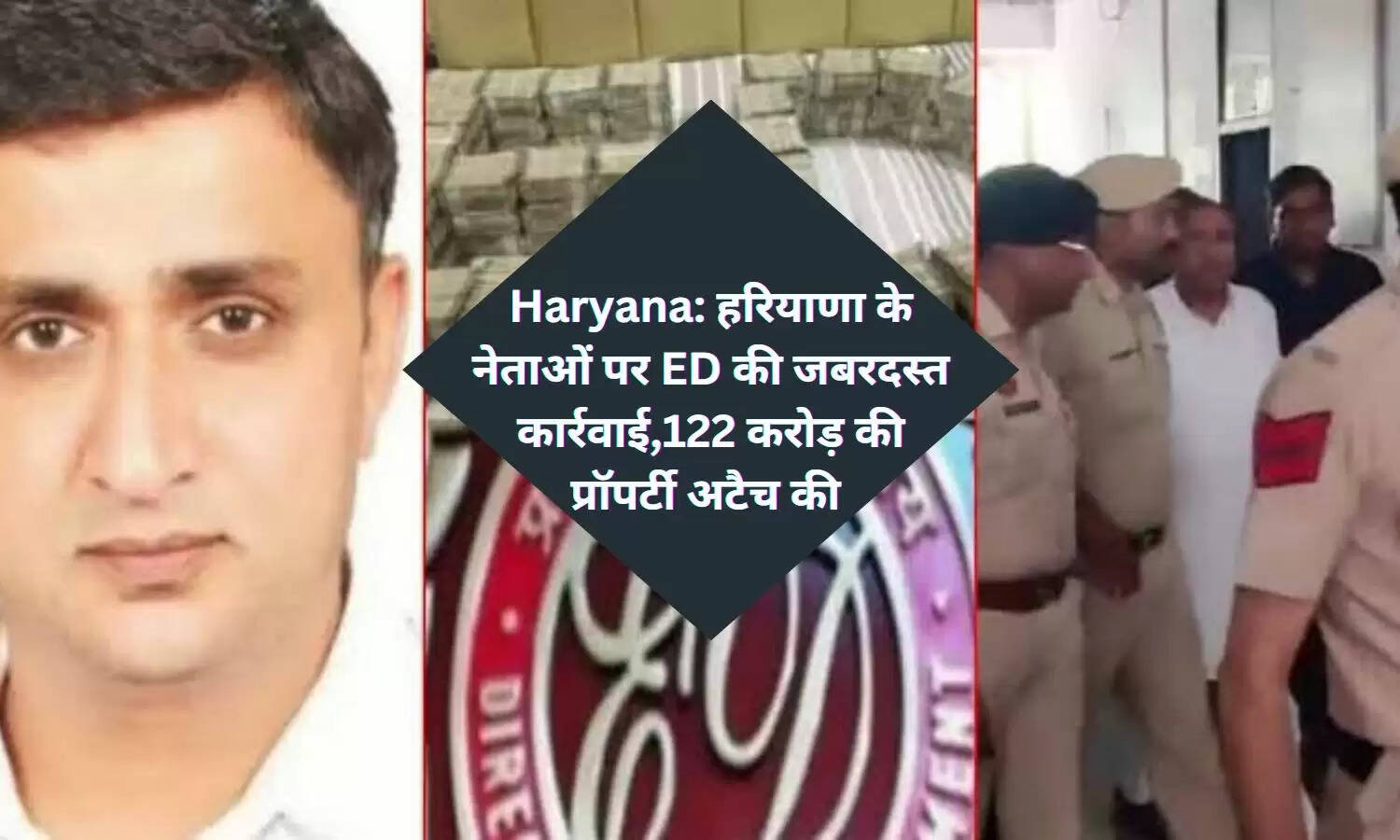Haryana: हरियाणा के नेताओं पर ED की जबरदस्त कार्रवाई,122 करोड़ की प्रॉपर्टी अटैच की 