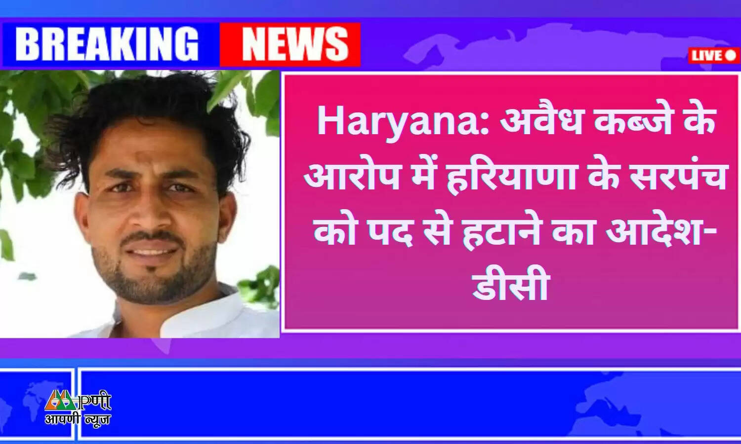 Haryana: अवैध कब्जे के आरोप में हरियाणा के सरपंच को पद से हटाने का आदेश- डीसी 