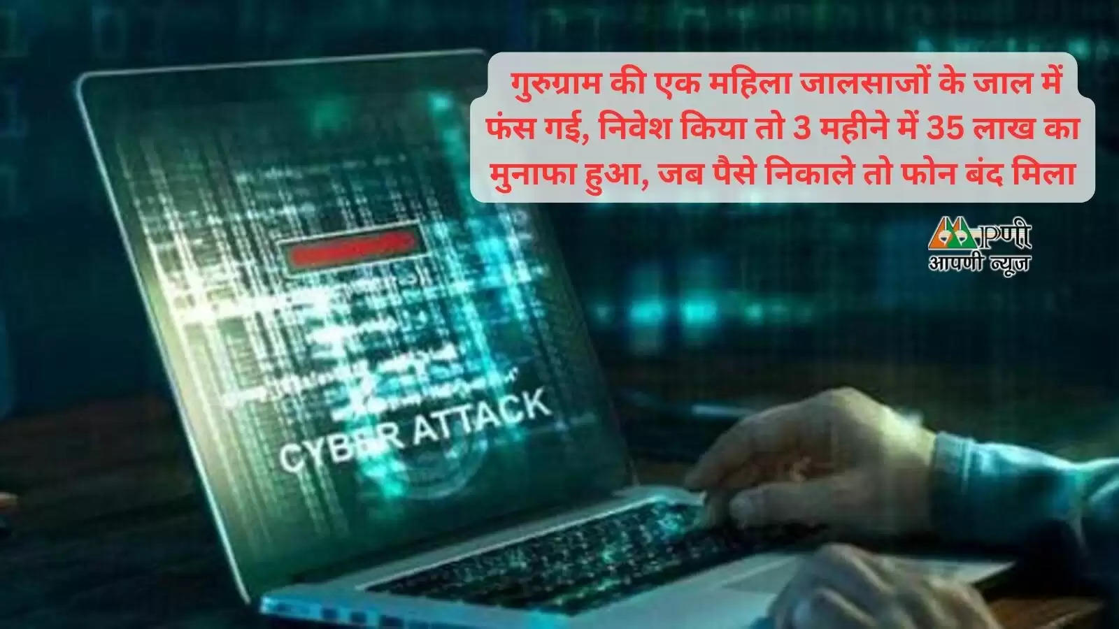  गुरुग्राम की एक महिला जालसाजों के जाल में फंस गई, निवेश किया तो 3 महीने में 35 लाख का मुनाफा हुआ, जब पैसे निकाले तो फोन बंद मिला