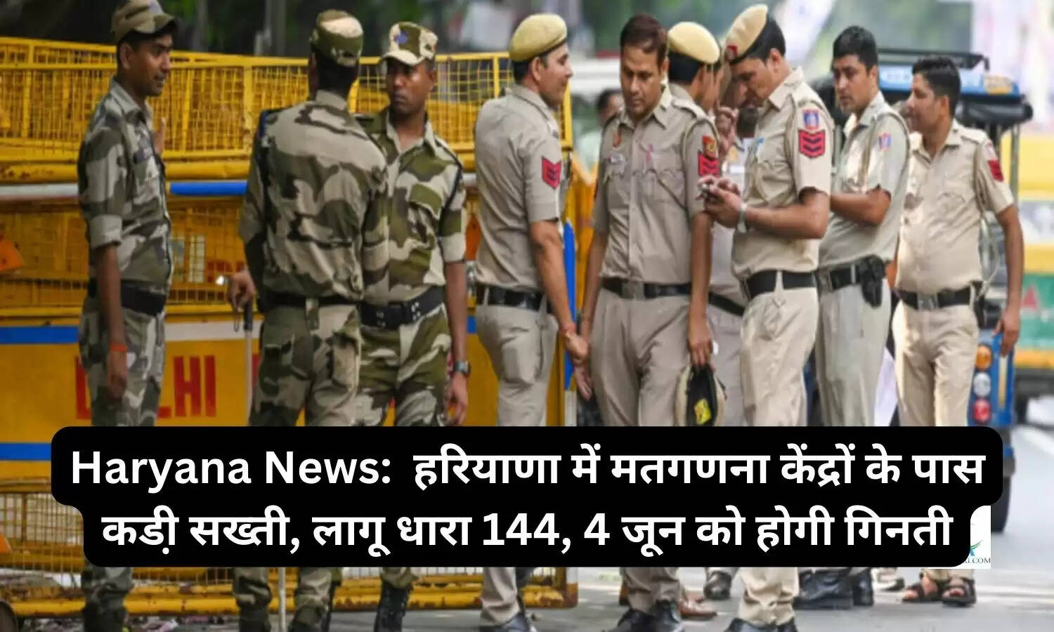 Haryana News:  हरियाणा में मतगणना केंद्रों के पास कडी़ सख्ती, लागू धारा 144, 4 जून को होगी गिनती