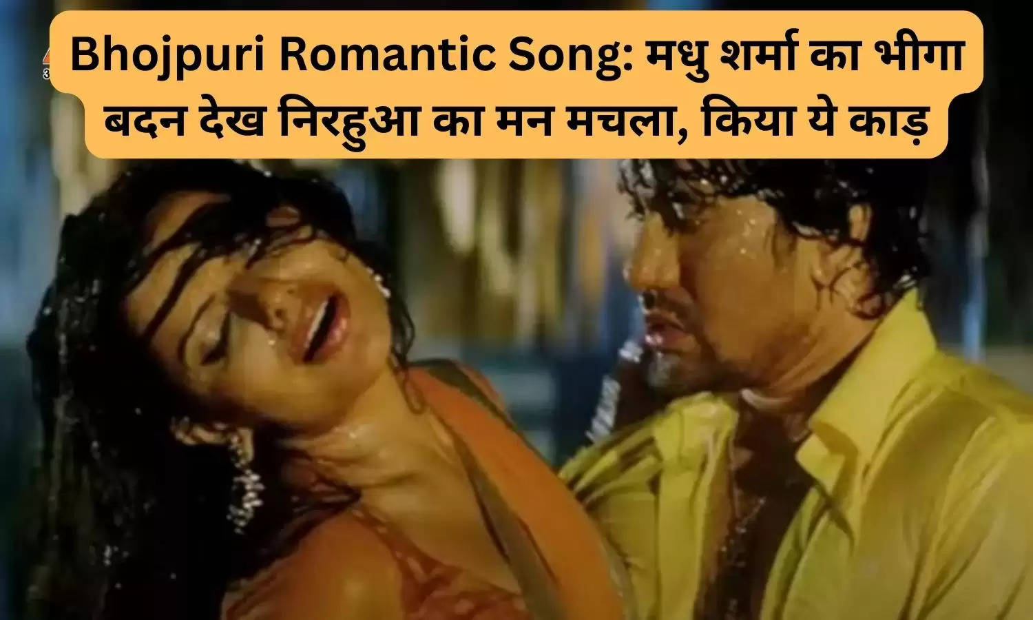 Bhojpuri Romantic Song: मधु शर्मा का भीगा बदन देख निरहुआ का मन मचला, किया ये काड़