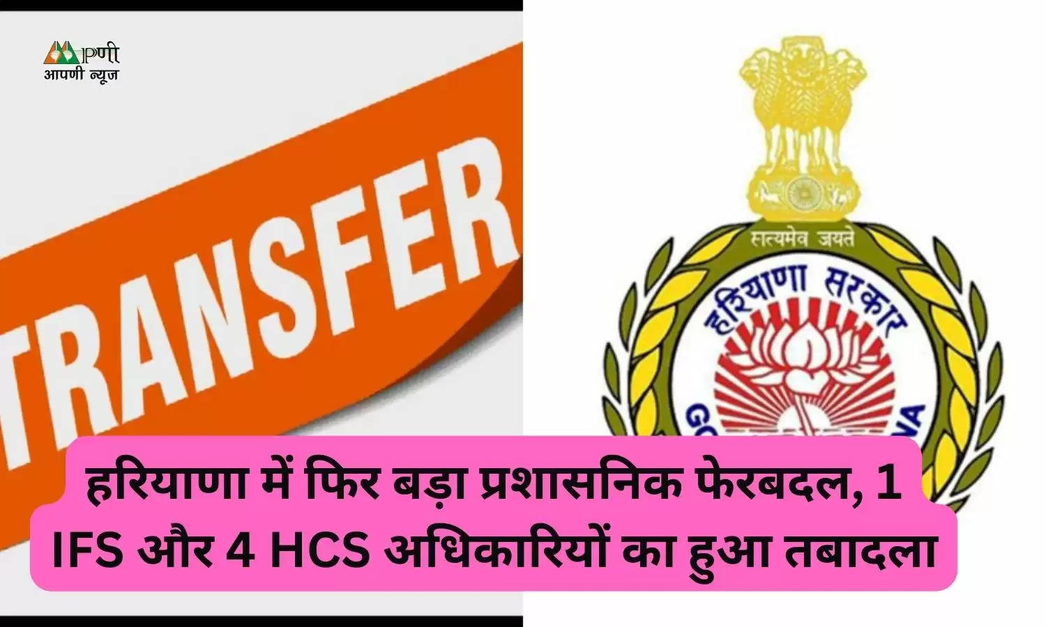 हरियाणा में फिर बड़ा प्रशासनिक फेरबदल, 1 IFS और 4 HCS अधिकारियों का हुआ तबादला