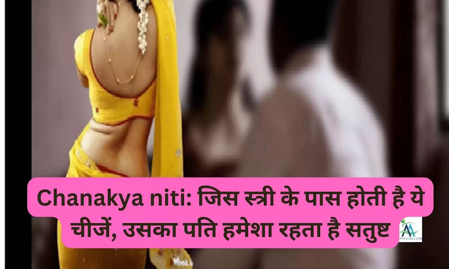Chanakya niti: जिस स्त्री के पास होती है ये चीजें, उसका पति हमेशा रहता है सतुष्ट