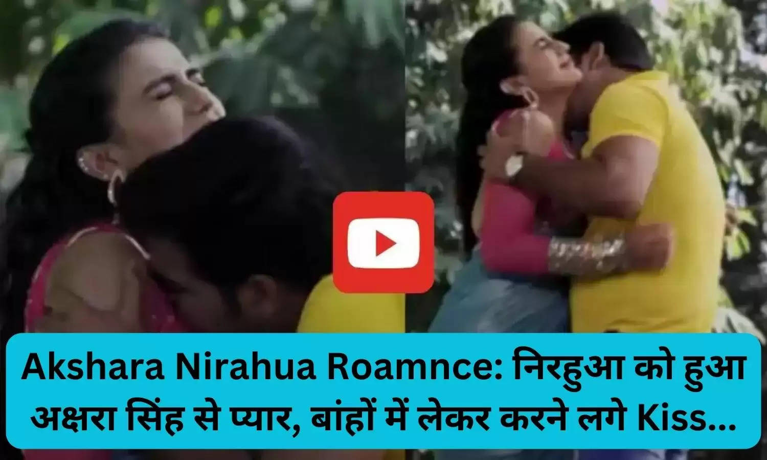 Akshara Nirahua Roamnce: निरहुआ को हुआ अक्षरा सिंह से प्यार, बांहों में लेकर करने लगे Kiss...