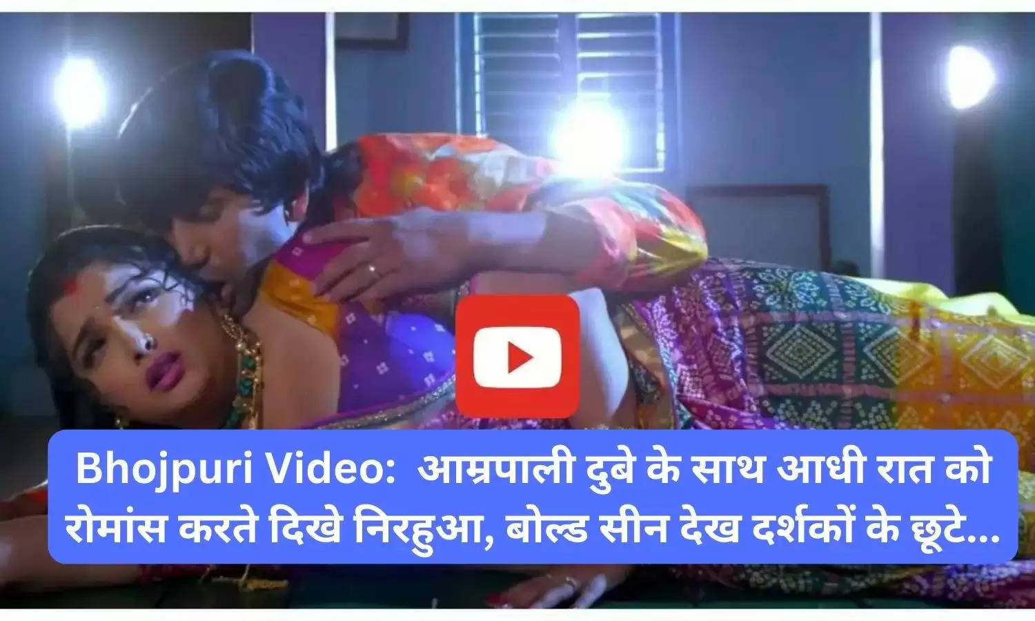 Bhojpuri Video:  आम्रपाली दुबे के साथ आधी रात को रोमांस करते दिखे निरहुआ, बोल्ड सीन देख दर्शकों के छूटे...