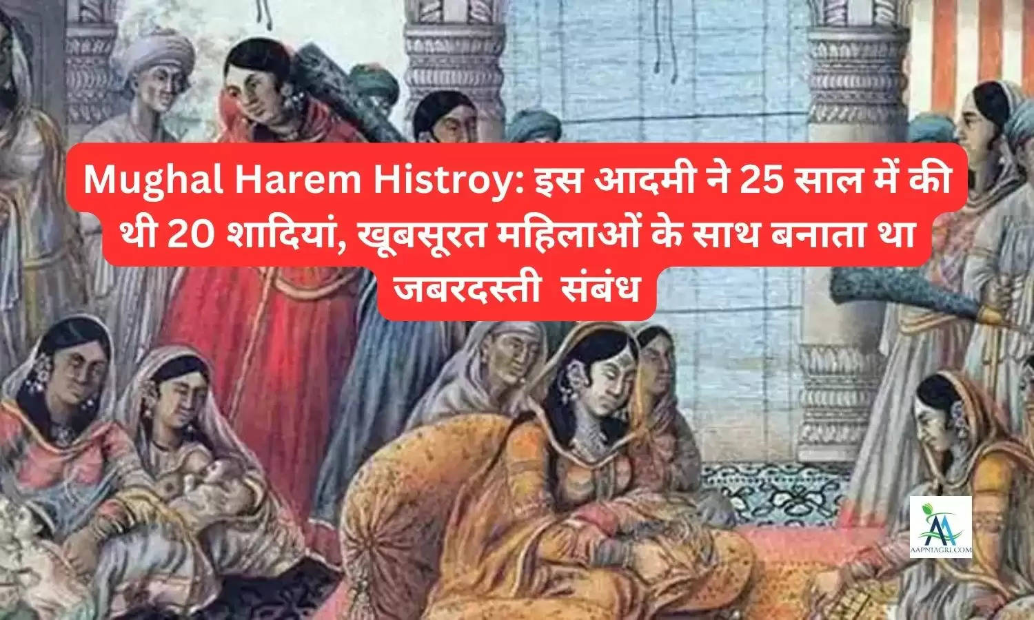 Mughal Harem Histroy: इस आदमी ने 25 साल में की थी 20 शादियां, खूबसूरत महिलाओं के साथ बनाता था जबरदस्ती  संबंध