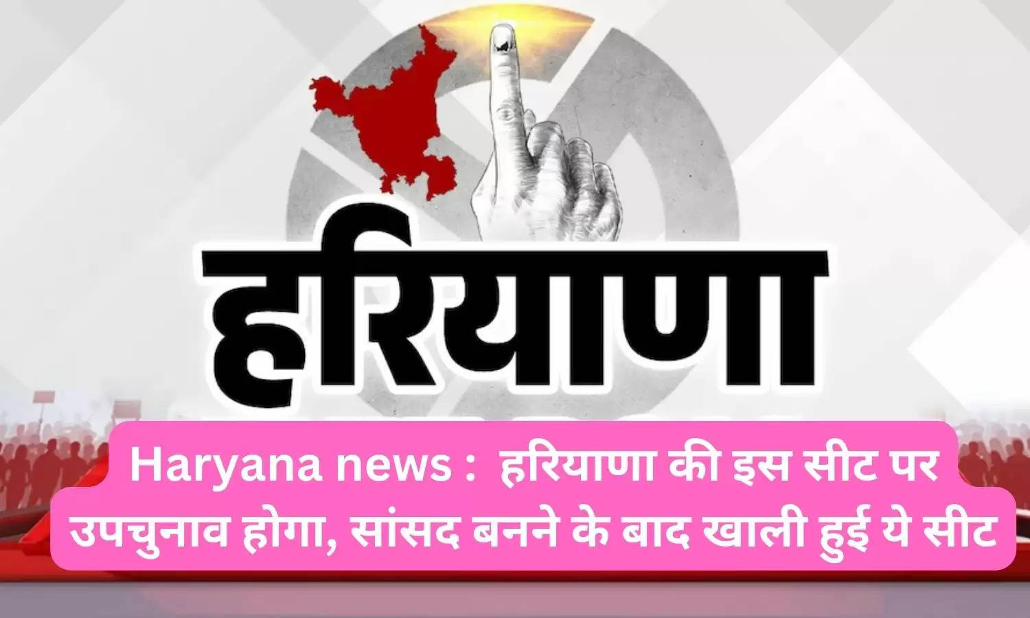 Haryana news :  हरियाणा की इस सीट पर उपचुनाव होगा, सांसद बनने के बाद खाली हुई ये सीट