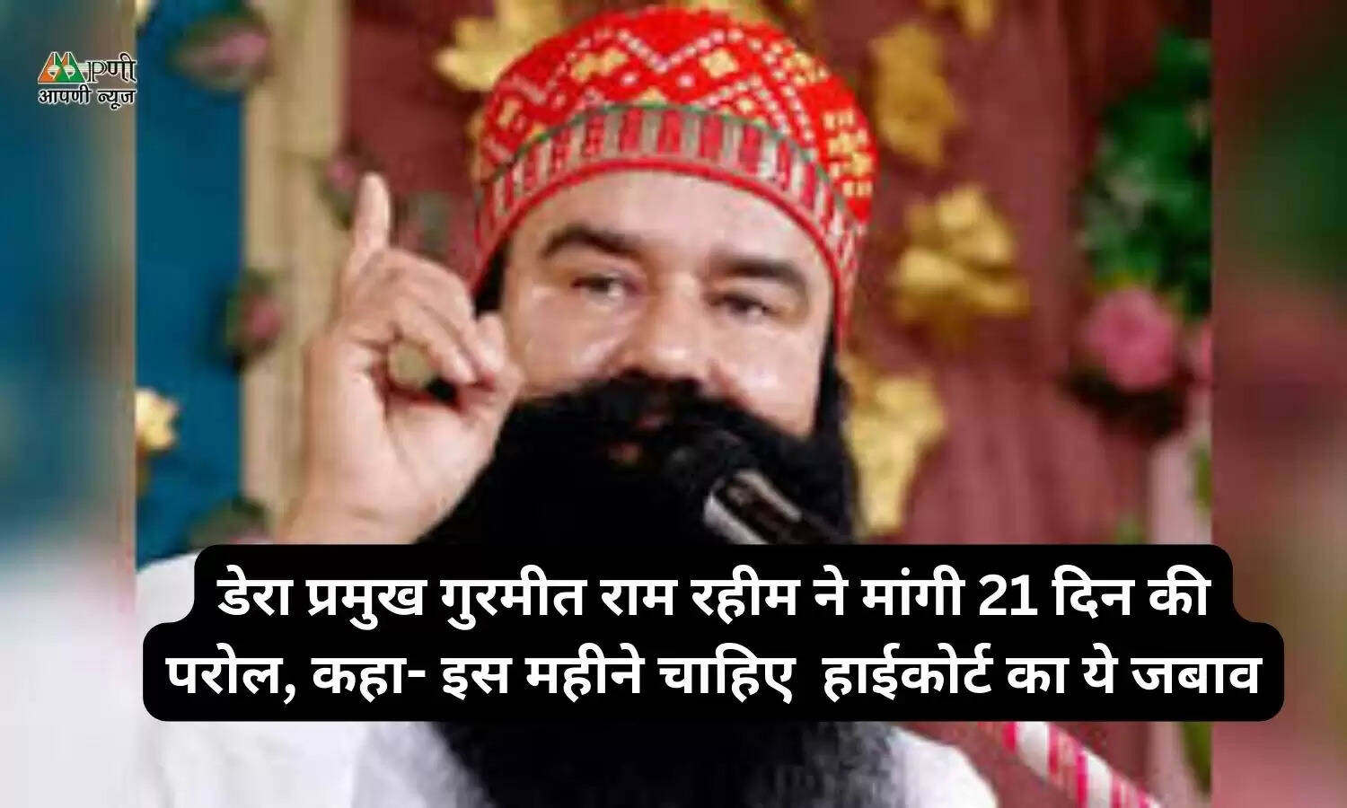 डेरा प्रमुख गुरमीत राम रहीम ने मांगी 21 दिन की परोल, कहा- इस महीने चाहिए हाईकोर्ट का ये जबाव