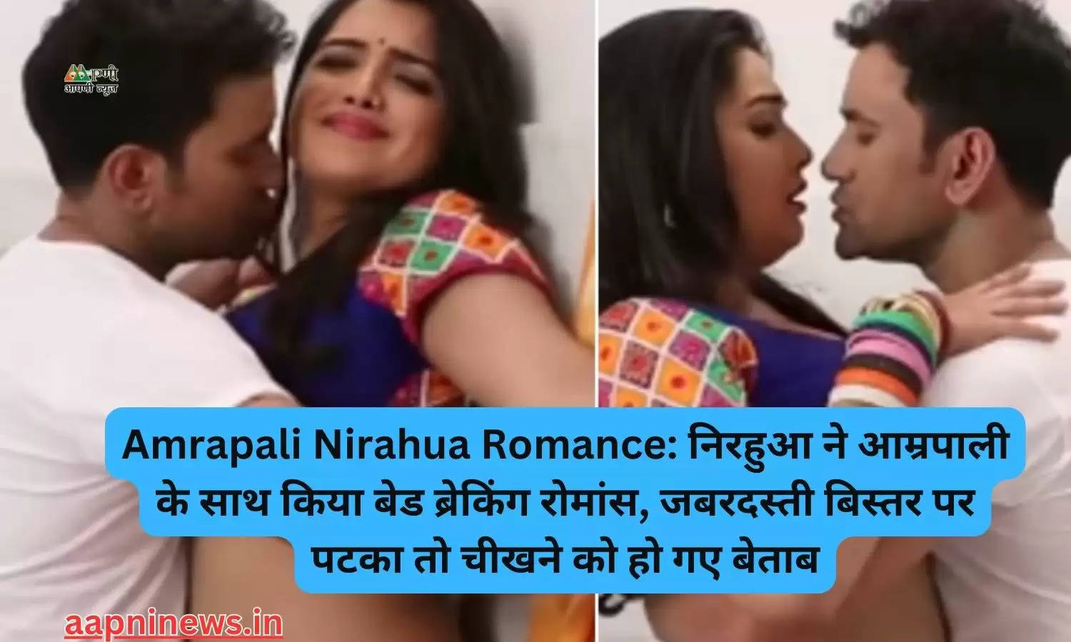 Amrapali Nirahua Romance: निरहुआ ने आम्रपाली के साथ किया बेड ब्रेकिंग रोमांस, जबरदस्ती बिस्तर पर पटका तो चीखने को हो गए बेताब