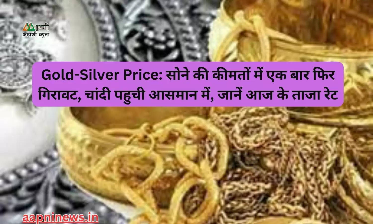 Gold-Silver Price: सोने की कीमतों में एक बार फिर गिरावट, चांदी पहुची आसमान में, जानें आज के ताजा रेट